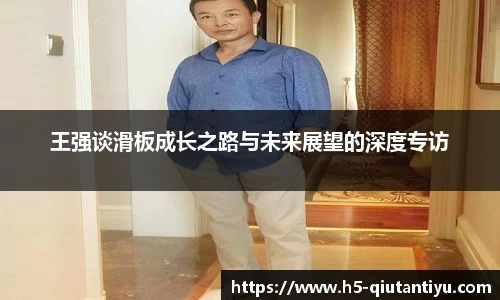 王强谈滑板成长之路与未来展望的深度专访