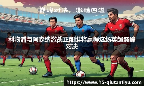 利物浦与阿森纳激战正酣谁将赢得这场英超巅峰对决